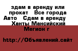 здам в аренду или прокат - Все города Авто » Сдам в аренду   . Ханты-Мансийский,Мегион г.